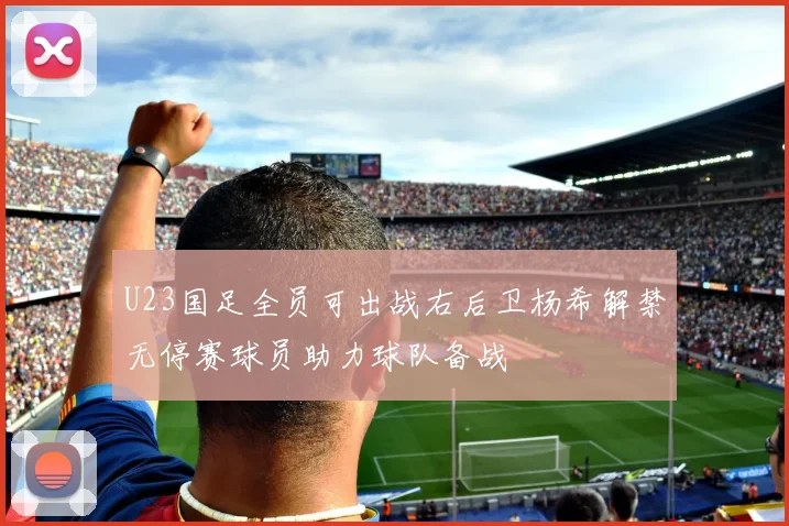 U23国足全员可出战右后卫杨希解禁无停赛球员助力球队备战
