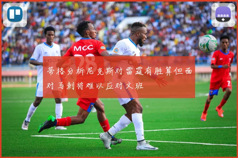 蒂格分析尼克斯对雷霆有胜算但面对马刺将难以应对文班