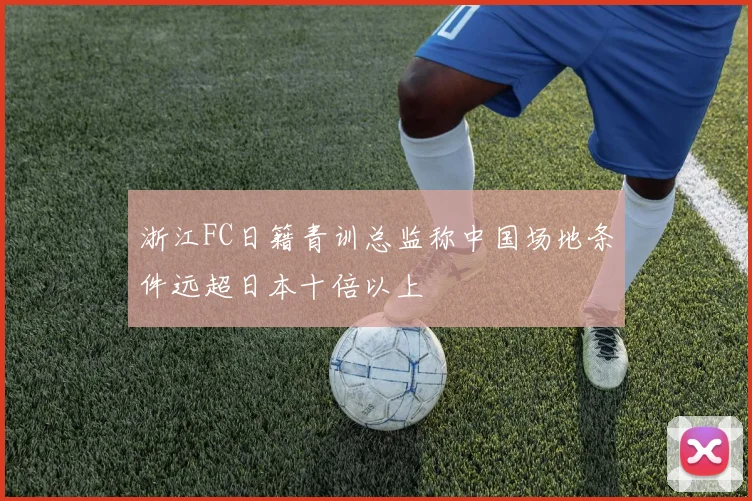 浙江FC日籍青训总监称中国场地条件远超日本十倍以上