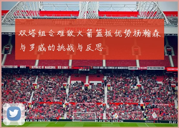 双塔组合难敌火箭篮板优势杨瀚森与罗威的挑战与反思