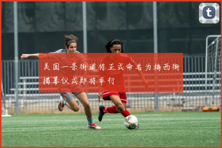 美国一条街道将正式命名为梅西街揭幕仪式即将举行