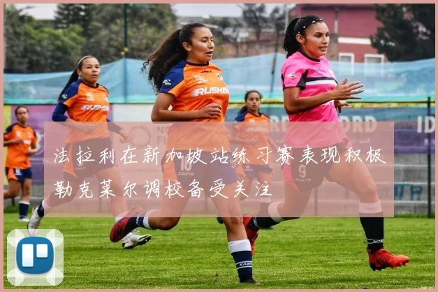 法拉利在新加坡站练习赛表现积极勒克莱尔调校备受关注