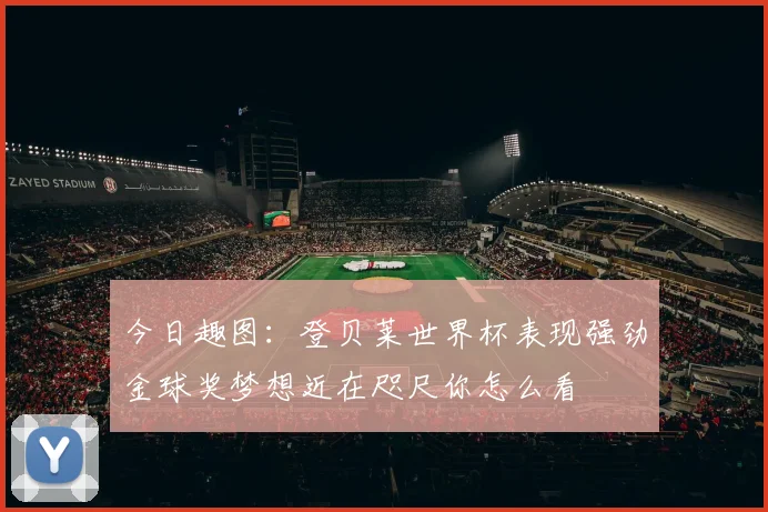 今日趣图：登贝莱世界杯表现强劲金球奖梦想近在咫尺你怎么看