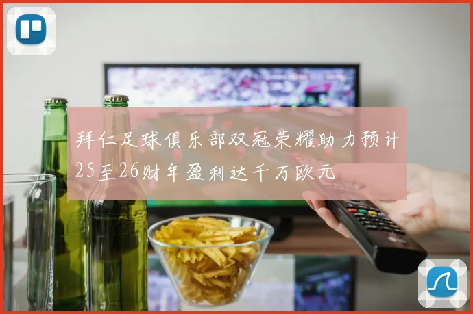 拜仁足球俱乐部双冠荣耀助力预计25至26财年盈利达千万欧元