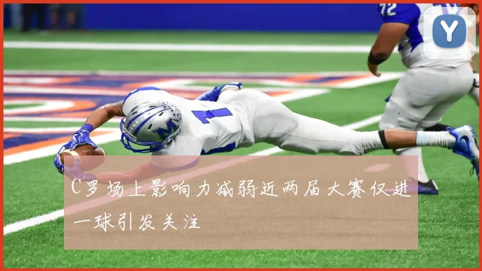 C罗场上影响力减弱近两届大赛仅进一球引发关注
