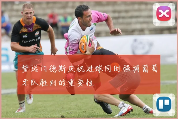 努诺门德斯庆祝进球同时强调葡萄牙队胜利的重要性