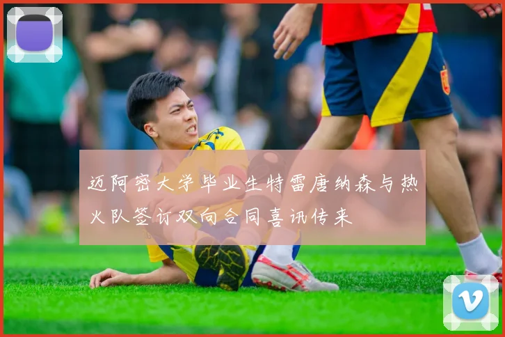 迈阿密大学毕业生特雷唐纳森与热火队签订双向合同喜讯传来