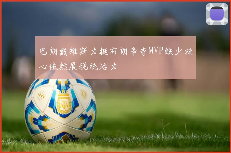 巴朗戴维斯力挺布朗争夺MVP缺少核心依然展现统治力