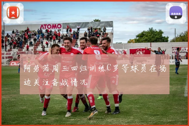 阿劳若周三回归训练C罗等球员在场边关注备战情况
