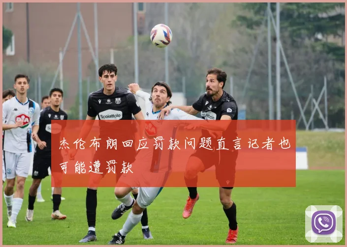 杰伦布朗回应罚款问题直言记者也可能遭罚款