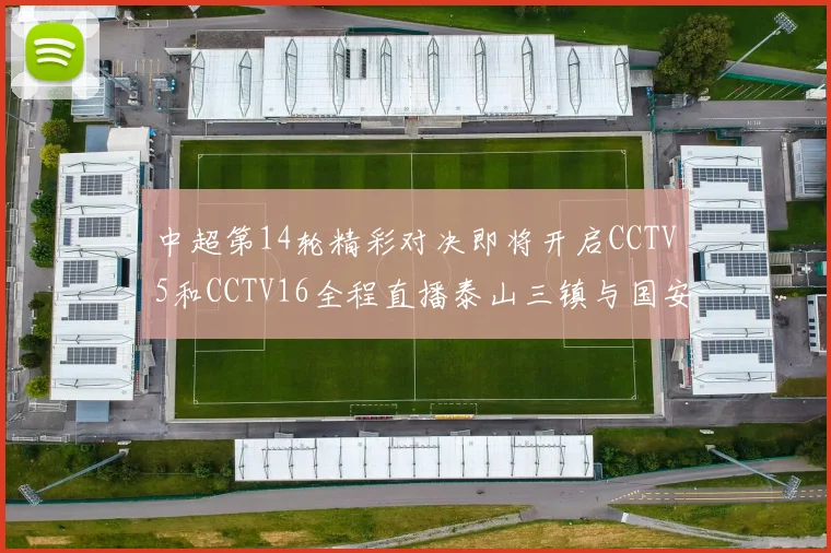 中超第14轮精彩对决即将开启CCTV5和CCTV16全程直播泰山三镇与国安河南之战