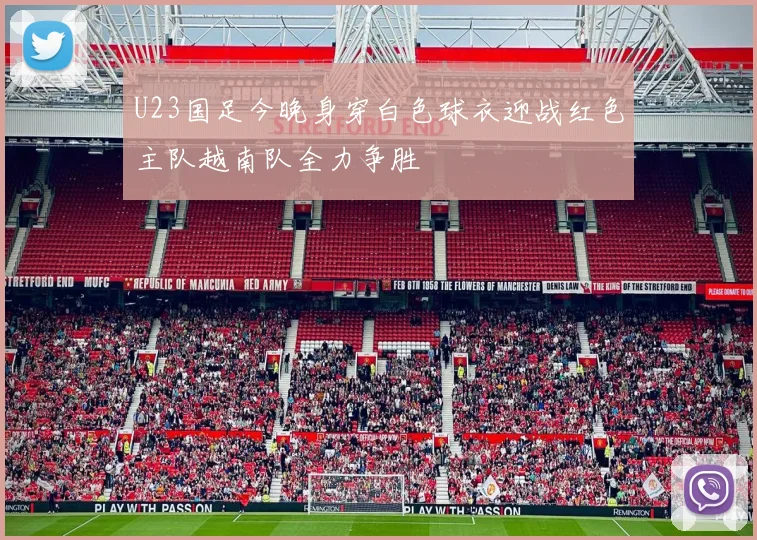 U23国足今晚身穿白色球衣迎战红色主队越南队全力争胜