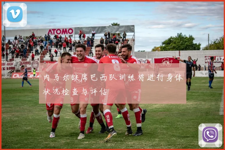内马尔缺席巴西队训练将进行身体状况检查与评估